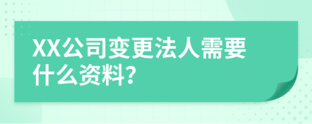 XX公司变更法人需要什么资料？