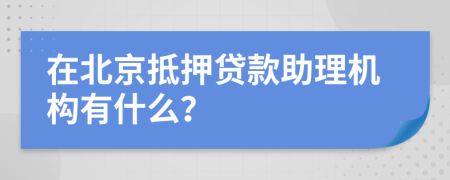 在北京抵押贷款助理机构有什么？