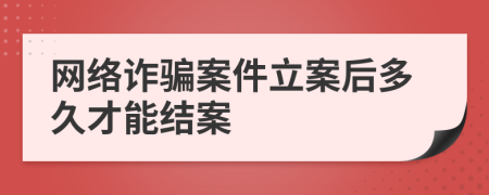 网络诈骗案件立案后多久才能结案