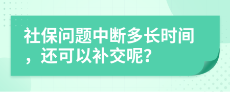 社保问题中断多长时间，还可以补交呢？