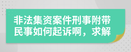 非法集资案件刑事附带民事如何起诉啊，求解