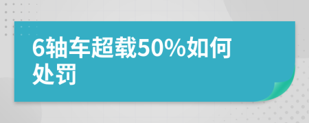 6轴车超载50%如何处罚