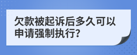 欠款被起诉后多久可以申请强制执行？
