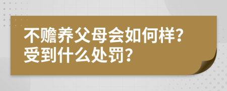 不赡养父母会如何样？受到什么处罚？