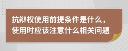 抗辩权使用前提条件是什么，使用时应该注意什么相关问题