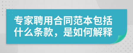 专家聘用合同范本包括什么条款，是如何解释