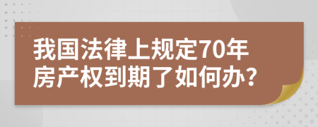 我国法律上规定70年房产权到期了如何办？