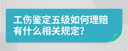 工伤鉴定五级如何理赔有什么相关规定？