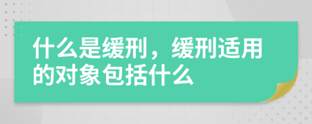 什么是缓刑，缓刑适用的对象包括什么