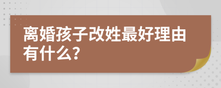 离婚孩子改姓最好理由有什么？