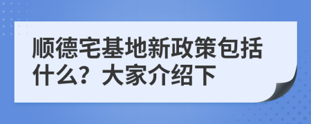 顺德宅基地新政策包括什么？大家介绍下