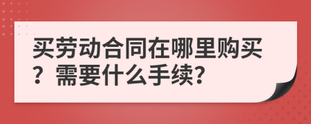 买劳动合同在哪里购买？需要什么手续？