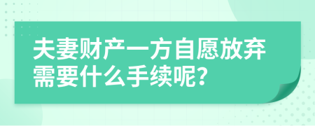 夫妻财产一方自愿放弃需要什么手续呢？