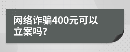 网络诈骗400元可以立案吗？