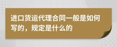 进口货运代理合同一般是如何写的，规定是什么的