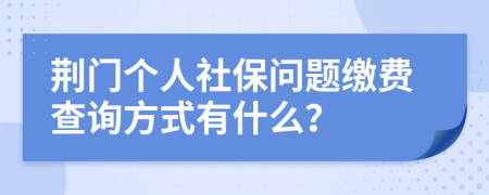 荆门个人社保问题缴费查询方式有什么？