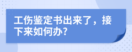 工伤鉴定书出来了，接下来如何办?