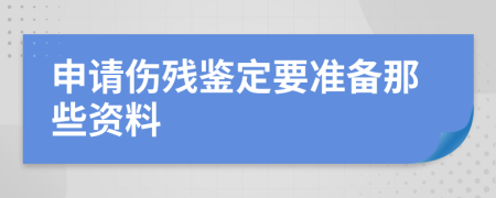 申请伤残鉴定要准备那些资料