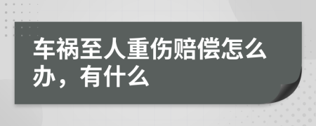 车祸至人重伤赔偿怎么办，有什么