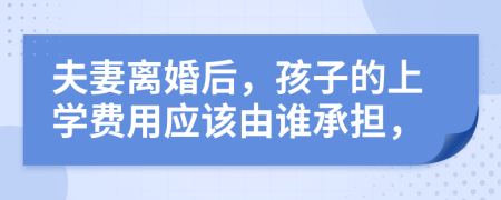 夫妻离婚后，孩子的上学费用应该由谁承担，