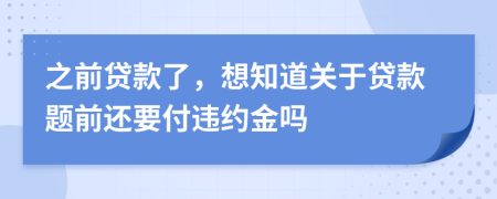 之前贷款了，想知道关于贷款题前还要付违约金吗