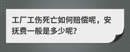 工厂工伤死亡如何赔偿呢，安抚费一般是多少呢？