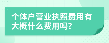 个体户营业执照费用有大概什么费用吗？