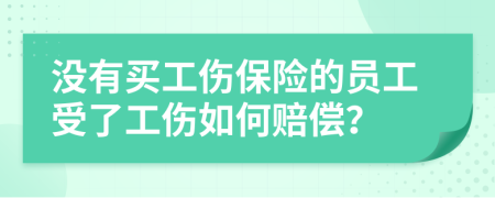 没有买工伤保险的员工受了工伤如何赔偿？