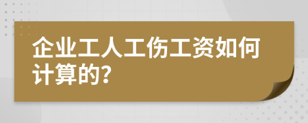 企业工人工伤工资如何计算的？