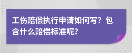 工伤赔偿执行申请如何写？包含什么赔偿标准呢？