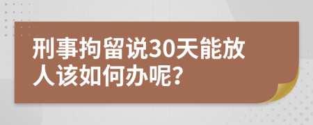 刑事拘留说30天能放人该如何办呢？