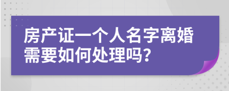 房产证一个人名字离婚需要如何处理吗？