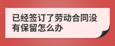 已经签订了劳动合同没有保留怎么办