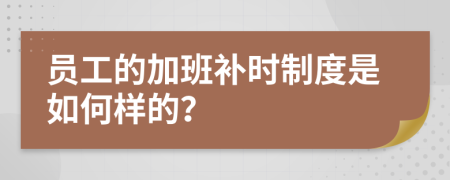 员工的加班补时制度是如何样的？