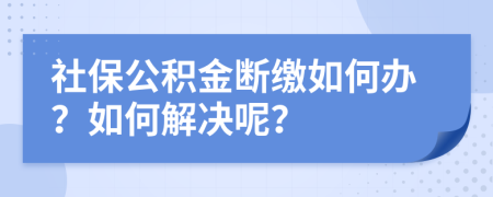 社保公积金断缴如何办？如何解决呢？