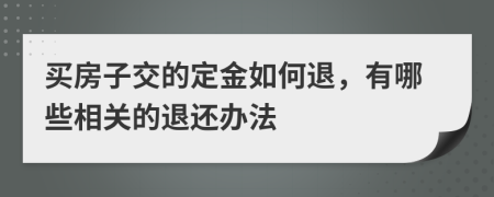 买房子交的定金如何退，有哪些相关的退还办法