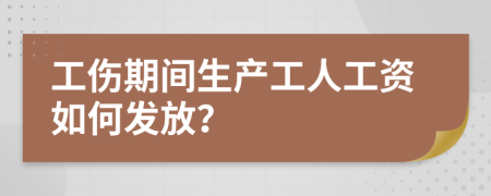 工伤期间生产工人工资如何发放？