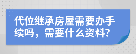 代位继承房屋需要办手续吗，需要什么资料？