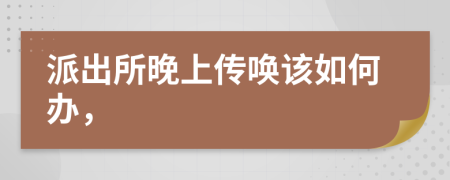 派出所晚上传唤该如何办，