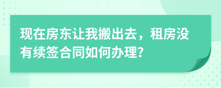 现在房东让我搬出去，租房没有续签合同如何办理？