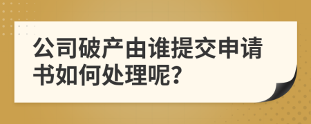 公司破产由谁提交申请书如何处理呢？