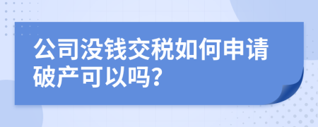 公司没钱交税如何申请破产可以吗？