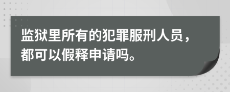 监狱里所有的犯罪服刑人员，都可以假释申请吗。