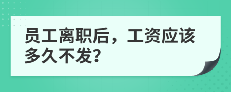 员工离职后，工资应该多久不发？