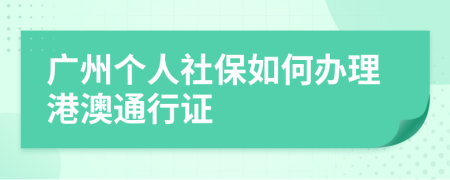 广州个人社保如何办理港澳通行证