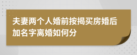 夫妻两个人婚前按揭买房婚后加名字离婚如何分