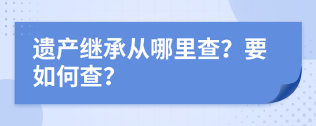 遗产继承从哪里查？要如何查？