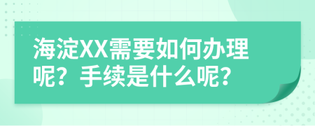 海淀XX需要如何办理呢？手续是什么呢？