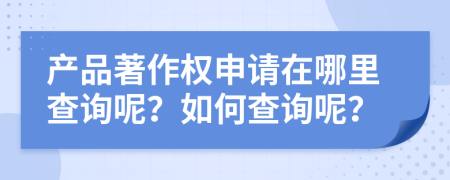 产品著作权申请在哪里查询呢？如何查询呢？