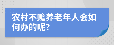 农村不赡养老年人会如何办的呢？